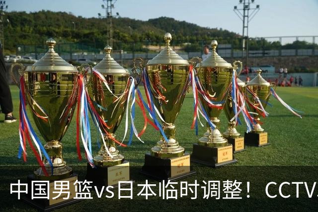 中国男篮vs日本临时调整！CCTV5不直播，暗藏三个信号，三分16中4是隐患