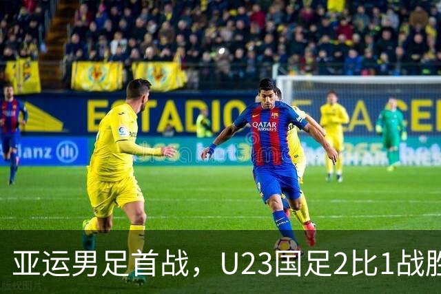 亚运男足首战，U23国足2比1战胜朝鲜