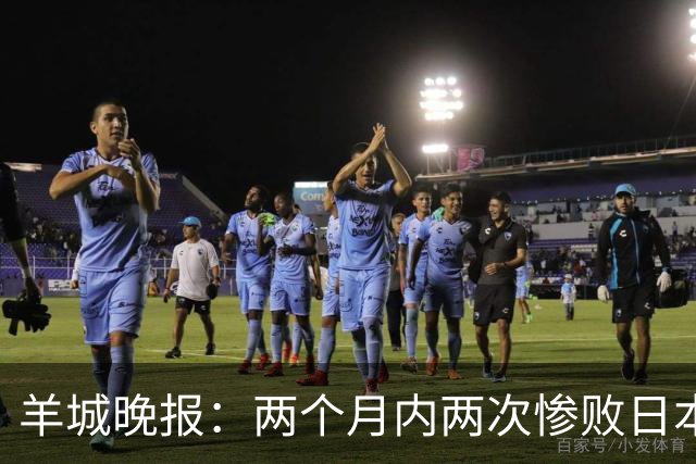 羊城晚报：两个月内两次惨败日本 中国男篮输掉的远不止20分